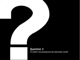Question 3
In which circumstances do networks work?

 