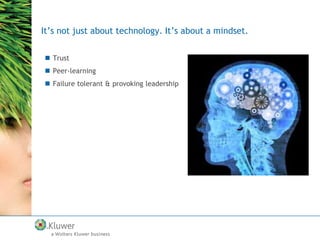 It’s not just about technology. It’s about a mindset.
 Trust
 Peer-learning
 Failure tolerant & provoking leadership

 