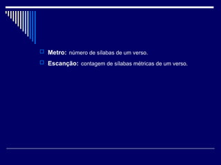 Metro:   número de sílabas de um verso. Escanção:   contagem de sílabas métricas de um verso. 
