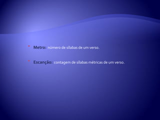 
    Metro: número de sílabas de um verso.


    Escanção: contagem de sílabas métricas de um verso.
 