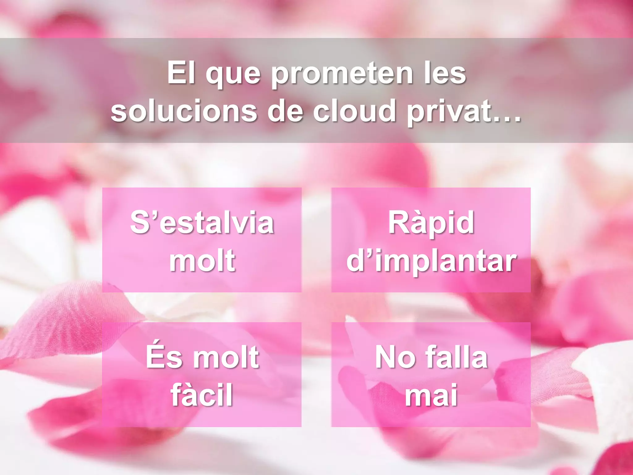 El que prometen les
solucions de cloud privat…


 S’estalvia      Ràpid
    molt      d’implantar


  És molt       No falla
   fàcil         mai
 