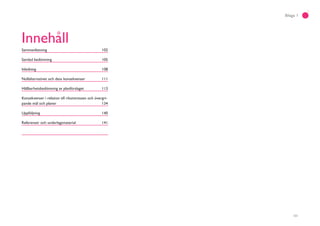 101
Bilaga 1
Innehåll
Sammanfattning 102
Samlad bedömning 105
Inledning 108
Nollalternativet och dess konsekvenser 111
Hållbarhetsbedömning av planförslaget 113
Konsekvenser i relation till riksintressen och övergri-
pande mål och planer 134
Uppföljning 140
Referenser och underlagsmaterial 141
 