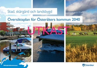 Stad, skärgård och landsbygd
Översiktsplan för Österåkers kommun 2040
UTKAST
 