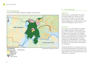 40
Översiktsplan 2040
C. Västra fastlandet
Vägledning
Området utgörs av samhället Rydbo, Rosenkälla
och förnyelseområdet Stava. Marken är till stor
del oexploaterad och utgörs av mestadels skogs-
mark med natur-, kultur- och rekreativa värden.
Transportmöjligheterna i området är goda i och med
närheten till Roslagsbanan, väg 276 och E18.
Rosenkälla
Norr om väg 276, vid Rosenkälla, finns detaljplan
som möjliggör etablering av handel, upplevelser,
kontor samt verksamheter av icke störande karaktär.
Detaljplanen har ej än genomförts och planlägg-
ning för även bostadsbebyggelse inom området kan
komma att prövas. Söder om väg 276 föreslås ett nytt
verksamhetsområde för bland annat småindustri,
verksamheter och sällanköpshandel. Utveckling av
Rosenkälla föreslås utredas vidare i etapper. Området
utvecklas till en ny kommundel med såväl bostäder
som arbetsplatser.
Friluftsleden Blå leden och ett regionalt och kommu-
nalt viktigt spridningssamband för barsskogsarter går
genom området och området är utpekat som ett svagt
samband (RUFS 2010). Vid planering bör hänsyn tas
till Blå leden och sambandet.
 