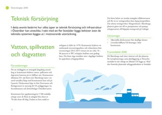 72
Översiktsplan 2040
Teknisk försörjning
I detta avsnitt beskrivs hur olika typer av teknisk försörjning och infrastruktur
tekniska systemen byggas ut i motsvarande utsträckning.
Vatten, spillvatten
och dagvatten
Förutsättningar
För att möjliggöra en strategisk långsiktig utveck-
ling av kommunen behöver vatten, spillvatten och
dagvatten hanteras på ett hållbart sätt. Kommunens
allmänna VA- nät finns runt Åkersberga samt i ett
antal områden längs med kommunens kust och på
Ljusterö. Dricksvatten köps in från Norrvatten och
Roslagsvatten är ansvarig för VA-anläggningen via
huvudmannen och dotterbolaget Österåkervatten.
Kommunen har uppskattningsvis 5 500 enskilda
avlopp varav de flesta är anlagda från slutet av
70-talet fram till idag. Endast en liten andel av
avloppen är äldre än 1970. Kommunen bedriver ett
omfattande inventeringsarbete och erfarenheter från
inventeringen 2013-2015 vittnar om att cirka 78 –
80 procent av WC-avloppen bedöms som godtag-
bara. Det finns inga områden som i dagsläget bedöms
ha uppenbara avloppsproblem.
Det finns behov att minska mängden tillskottsvatten
och för tre av reningsverken finns kapacitetsproblem.
Det största reningsverket, Margretelund i Åkersberga,
planeras göras om till en pumpstation och pumpa
avloppsvattnet till Käppala reningsverk på Lidingö.
Utmaningar
Säkerställa dricksvattnet från skadliga ämnen.
Utveckla hållbara VA-lösningar i hela
kommunen.
Framtidsbild 2040
Då Åkersberga stad växer västerut och det planeras
för nyexploateringar samt planläggning av förnyelse-
områden är det viktigt att allmänt VA byggs ut. Med
den framtida planerade utbyggnadstakten av bostäder
 