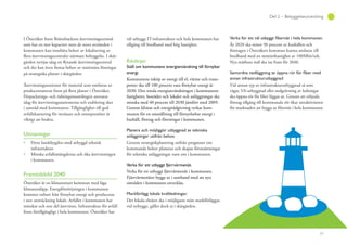 77
Del 2 – Bebyggelseutveckling
I Österåker finns Brännbackens återvinningscentral
som har en stor kapacitet men de stora avstånden i
kommunen kan innebära behov av lokalisering av
flera återvinningscentraler närmare bebyggelse. I skär-
gården nyttjas idag en flytande återvinningscentral
och det kan även finnas behov av stationära lösningar
på strategiska platser i skärgården.
Återvinningsstationer för material som omfattas av
producentansvar finns på flera platser i Österåker.
Förpacknings- och tidningsinsamlingen ansvarar
idag för återvinningsstationerna och etablering sker
i samråd med kommunen. Tillgänglighet till god
avfallshantering för invånare och entreprenörer är
viktigt att beakta.
Utmaningar
Förse landsbygden med utbyggd teknisk
infrastruktur.
Minska avfallsmängderna och öka återvinningen
i kommunen.
Framtidsbild 2040
Österåker är en klimatsmart kommun med låga
klimatutsläpp. Energiförsörjningen i kommunen
kommer enbart från förnybar energi och produceras
i stor utsträckning lokalt. Avfallet i kommunen har
minskat och stor del återvinns. Infrastruktur för avfall
finns lättillgängligt i hela kommunen. Österåker har
väl utbyggt IT-infrastruktur och hela kommunen har
tillgång till bredband med hög hastighet.
Riktlinjer
Ställ om kommunens energianvändning till förnybar
energi.
Kommunens inköp av energi till el, värme och trans-
porter ska till 100 procent vara förnybar energi år
2030. Den totala energianvändningen i kommunens
fastigheter, bostäder och lokaler och anläggningar ska
minska med 40 procent till 2030 jämfört med 2009.
Genom klimat och energirådgivning verkar kom-
munen för en omställning till förnyelsebar energi i
hushåll, företag och föreningar i kommunen.
Planera och möjliggör utbyggnad av tekniska
anläggningar utifrån behov.
Genom strategiskplanering utifrån prognoser om
kommande behov planeras och skapas förutsättningar
för tekniska anläggningar runt om i kommunen.
Verka för ett utbyggt fjärrvärmenät.
Verka för ett utbyggt fjärrvärmenät i kommunen.
Fjärrvärmenätet byggs ut i samband med att nya
områden i kommunen utvecklas.
Markförlägg lokala kraftledningar.
Det lokala elnätet ska i möjligaste mån markförläggas
vid nybygge, gäller dock ej i skärgården.
År 2020 ska minst 90 procent av hushållen och
företagen i Österåkers kommun kunna anslutas till
bredband med en minimihastighet av 100Mbit/sek.
Nya mätbara mål ska tas fram för 2040.
annan infrastrukturutbyggnad
Vid annan typ av infrastrukturutbyggnad så som
vägar, VA-utbyggnad eller nedgrävning av ledningar
ska öppna rör för fiber läggas ut. Genom att erbjuda
företag tillgång till kommunala rör ökar attraktiviteten
för marknaden att bygga ut fibernät i hela kommunen.
 