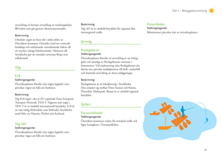 89
Del 2 – Bebyggelseutveckling
utveckling en fortsatt utveckling av vandringsleden
Blå leden som går genom riksintresseområdet.
Beskrivning:
Området utgör en liten del i södra delen av
Österåkers kommun. Området med sitt varierade
landskap och omfattande vattenkontakt bidrar till
ett mycket viktigt friluftsområde. Närheten till
Stockholm gör att området utnyttjas flitigt som
utflyktsmål.
Väg
E18
Ställningstagande:
Översiktsplanen föreslår inte några åtgärder som
påverkar vägen att fylla sin funktion.
Beskrivning:
Väg E18 ingår i det av EU utpekade Trans European
Transport Network, TEN-T. Vägarna som ingår i
TEN-T är av särskild internationell betydelse. E18 är
en väst-östlig förbindelse som förbinder Stockholm
med Oslo via Västerås, Örebro och Karlstad.
Väg 265
Ställningstagande:
Översiktsplanen föreslår inte några åtgärder som
påverkar vägen att fylla sin funktion.
Beskrivning:
Väg 265 är av särskild betydelse för regional eller
interregional trafik.
Järnväg
Roslagsbanan
Ställningstagande:
Översiktsplanen föreslår en utveckling av ny bebyg-
gelse vid samtliga av Roslagsbanans stationer i
kommunen. Vid exploatering nära Roslagsbanan ska
denna inte påverka möjligheterna till drift, underhåll
och framtida utveckling av dessa anläggningar.
Beskrivning:
Roslagsbanan är en lokaljärnväg i Stockholm.
Den sträcker sig mellan Östra Station och Kårsta,
Österskär, Näsbypark. Banan är av särskild regional
betydelse.
Sjöfart
Furusundsleden
Ställningstagande:
Österåkers kommun verkar för minskad trafik och
lägre hastigheter i Furusundleden.
Husaröleden
Ställningstagande:
Riksintresset påverkas inte av översiktsplanen.
 