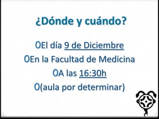 ¿Dónde y cuándo?
0El día 9 de Diciembre
0En la Facultad de Medicina

0A las 16:30h
0(aula por determinar)

 