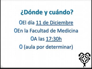 ¿Dónde y cuándo?
0El día 11 de Diciembre

0En la Facultad de Medicina
0A las 17:30h

0 (aula por determinar)

 