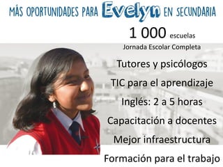 1 000 escuelas
Jornada Escolar Completa
Tutores y psicólogos
TIC para el aprendizaje
Inglés: 2 a 5 horas
Capacitación a docentes
Mejor infraestructura
Formación para el trabajo
 