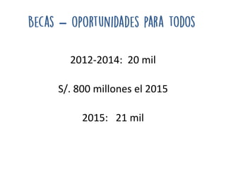 2012-2014: 20 mil
S/. 800 millones el 2015
2015: 21 mil
–
 