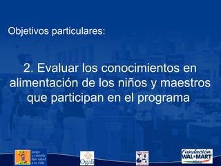 Objetivos particulares: 2. Evaluar los conocimientos en alimentación de los niños y maestros que participan en el programa  