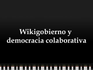 Wikigobierno y  democracia colaborativa 