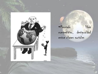 •Mercado              libre
competitivo, desigualdad
entre clases sociales
 