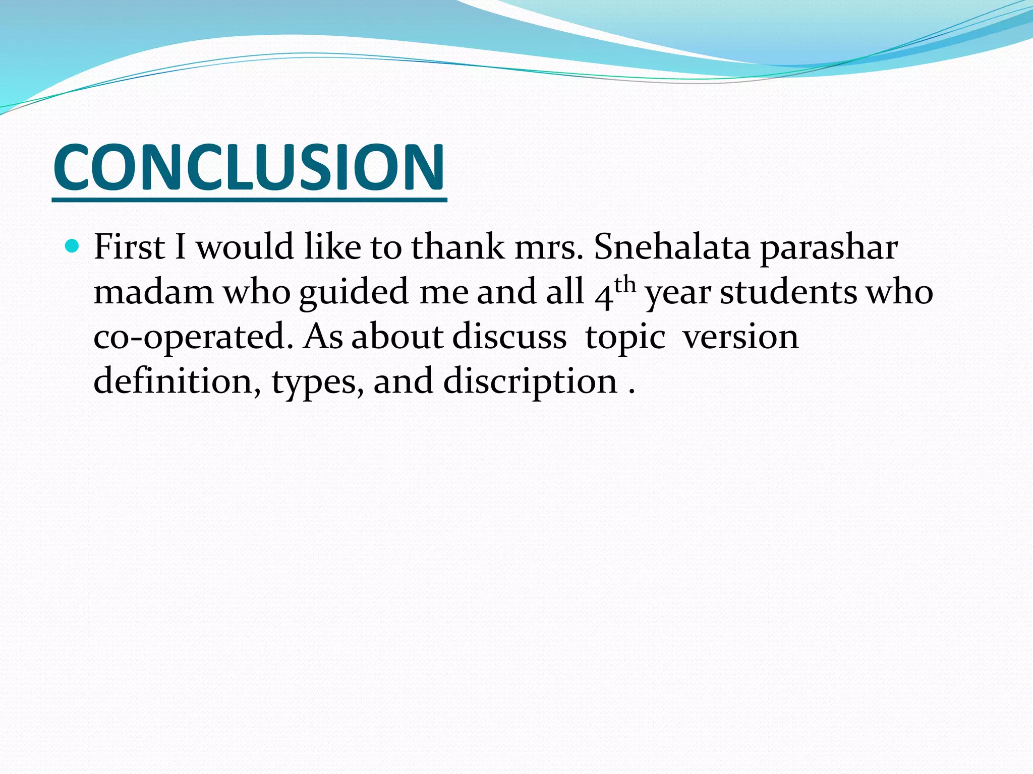 CONCLUSION
 First I would like to thank mrs. Snehalata parashar
madam who guided me and all 4th year students who
co-operated. As about discuss topic version
definition, types, and discription .
 