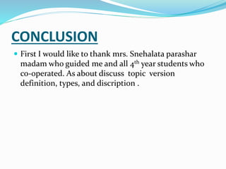 CONCLUSION
 First I would like to thank mrs. Snehalata parashar
madam who guided me and all 4th year students who
co-operated. As about discuss topic version
definition, types, and discription .
 