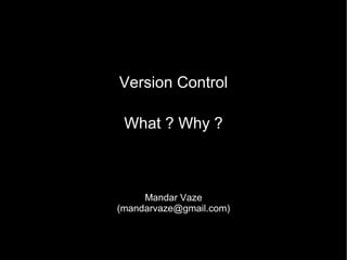 Version Control What ? Why ? Mandar Vaze (mandarvaze@gmail.com) 