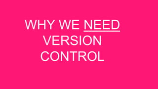 WHY WE NEED
VERSION
CONTROL
 