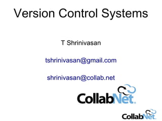 Version Control Systems
T Shrinivasan
tshrinivasan@gmail.com
shrinivasan@collab.net
 