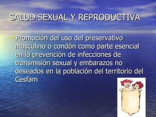 SALUD SEXUAL Y REPRODUCTIVA Promoción del uso del preservativo masculino o condón como parte esencial en la prevención de infecciones de transmisión sexual y embarazos no deseados en la población del territorio del Cesfam 
