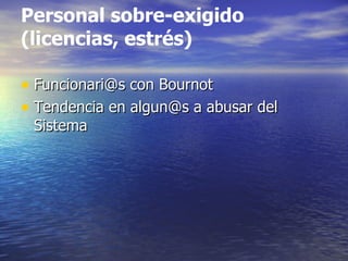 Personal sobre-exigido (licencias, estrés) Funcionari@s con Bournot Tendencia en algun@s a abusar del Sistema 