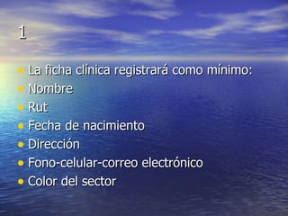 1 La ficha clínica registrará como mínimo: Nombre Rut Fecha de nacimiento Dirección Fono-celular-correo electrónico Color del sector 