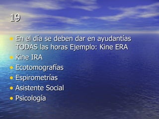 19 En el día se deben dar en ayudantías TODAS las horas Ejemplo: Kine ERA Kine IRA Ecotomografías Espirometrías Asistente Social Psicología 