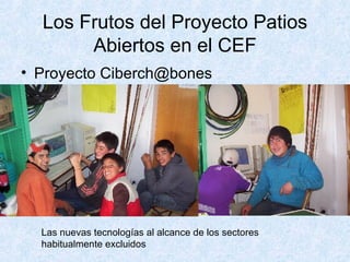 Los Frutos del Proyecto Patios Abiertos en el CEF Proyecto Ciberch@bones Las nuevas tecnologías al alcance de los sectores habitualmente excluidos 