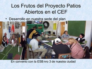 Los Frutos del Proyecto Patios Abiertos en el CEF Desarrollo en nuestra sede del plan Terminalidad En convenio con la ESB nro 3 de nuestra ciudad 