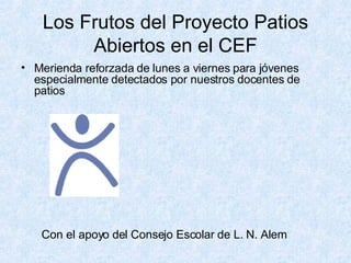 Los Frutos del Proyecto Patios Abiertos en el CEF Merienda reforzada de lunes a viernes para jóvenes especialmente detectados por nuestros docentes de patios Con el apoyo del Consejo Escolar de L. N. Alem 