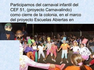 Participamos del carnaval infantil del CEF 51, (proyecto Carnavalindo) como cierre de la colonia, en el marco del proyecto Escuelas Abiertas en Verano 