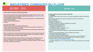 INDUSTRIES CHIMIQUES DU FLUOR
ISO 9001 : 2015
Actions à mettre en œuvre face aux risques et opportunités
Dans le cadre de la planification de son système de management de la qualité, l’organisme doit tenir compte
des enjeux mentionnés en 4.1 et des exigences mentionnées en 4.2 et déterminer les risques et opportunités
qu’il est nécessaire de prendre en compte pour:
donner l’assurance que le système de management de la qualité peut atteindre le ou les résultats escomptés;
accroître les effets souhaitables;
prévenir ou réduire les effets indésirables; et
s’améliorer.
6.1.2 L’organisme doit planifier:
les actions à mettre en œuvre face aux risques et opportunités; et
Comment intégrer et mettre en œuvre ces actions au sein des processus du système de management de la
qualité (voir 4.4); et évaluer l’efficacité de ces actions.
Les actions mises en œuvre face aux risques et opportunités doivent être proportionnelles à l’impact potentiel
sur la conformité des produits et des services.
NOTE 1 Les options face aux risques peuvent comprendre: éviter le risque, prendre le risque afin de saisir une
opportunité, éliminer la source du risque, modifier la probabilité d’apparition ou les conséquences, partager le
risque ou maintenir le risque sur la base d’une décision éclairée.
NOTE 2 Les opportunités peuvent conduire à l’adoption de nouvelles pratiques, au lancement de nouveaux
produits, à l’ouverture à de nouveaux marchés, à la conquête de nouveaux clients, à l’instauration de
partenariats, à l’utilisation d’une nouvelle technologie et d’autres possibilités souhaitables et viables de répondre
aux besoins de l’organisme ou de ses clients.
ISO 14001 : 2015
6.1 Actions à mettre en oeuvre face aux risques et opportunités
6.1.1 Généralités
L’organisme doit établir, mettre en oeuvre et tenir à jour les processus nécessaires pour satisfaire les exigences de
6.1.1 à 6.1.4.
Dans le cadre de la planification de son système de management environnemental, l’organisme doit
prendre en considération:
a) les enjeux mentionnés en 4.1;
b) les exigences mentionnées en 4.2;
c) le domaine d’application de son système de management environnemental;
et déterminer les risques et opportunités liés à
— ses aspects environnementaux (voir 6.1.2),
— ses obligations de conformité (voir 6.1.3), et
— ses autres enjeux et exigences, identifiés en 4.1 et 4.2,
qu’il est nécessaire de prendre en compte pour:
— donner l’assurance que le système de management environnemental peut atteindre les résultats
escomptés;
— prévenir ou réduire les effets indésirables, y compris la possibilité que des conditions
environnementales externes affectent l’organisme;
— s’inscrire dans une dynamique d’amélioration continue.
Dans le domaine d’application du système de management environnemental, l’organisme doit déterminer
les situations d’urgence potentielles, y compris celles susceptibles d’avoir un impact environnemental.
L’organisme doit tenir à jour des informations documentées sur:
— les risques et opportunités qu’il est nécessaire de prendre en compte;
— les processus nécessaires en 6.1.1 à 6.1.4, dans une mesure suffisante pour avoir l’assurance qu’ils sont réalisés
comme prévu.
 
