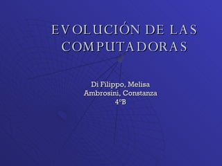EVOLUCIÓN DE LAS COMPUTADORAS Di Filippo, Melisa Ambrosini, Constanza 4°B 
