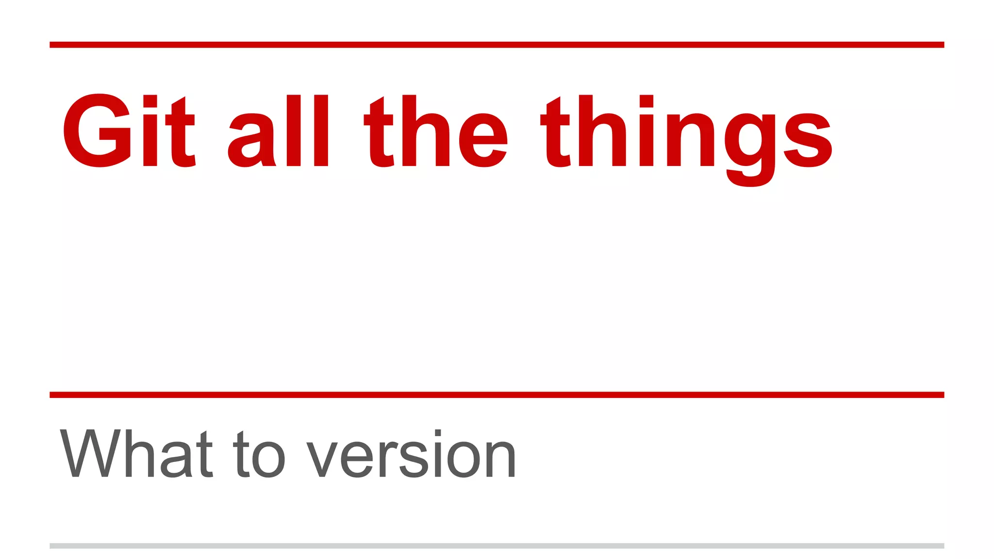 Git all the things What to version 