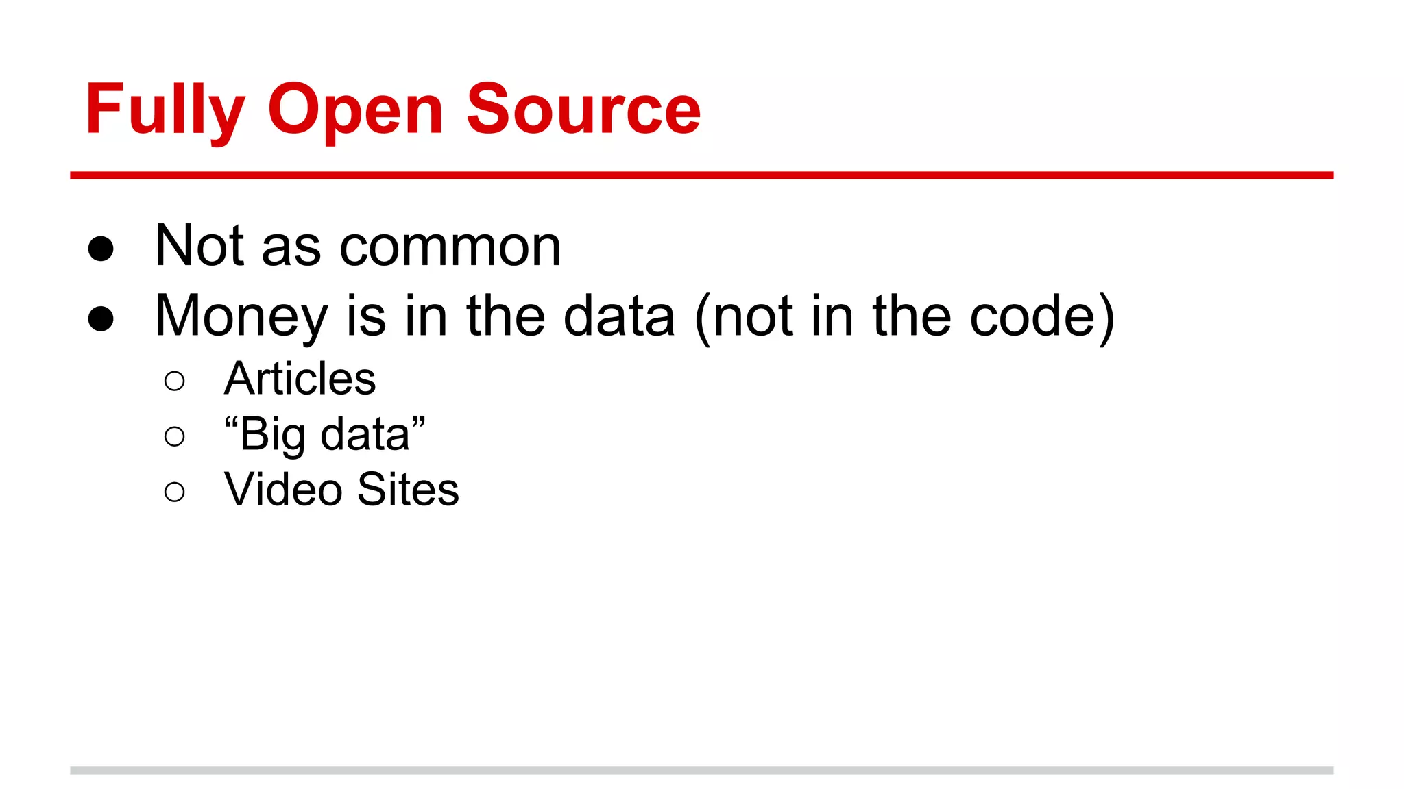 Fully Open Source ● Not as common ● Money is in the data (not in the code) ○ Articles ○ “Big data” ○ Video Sites 