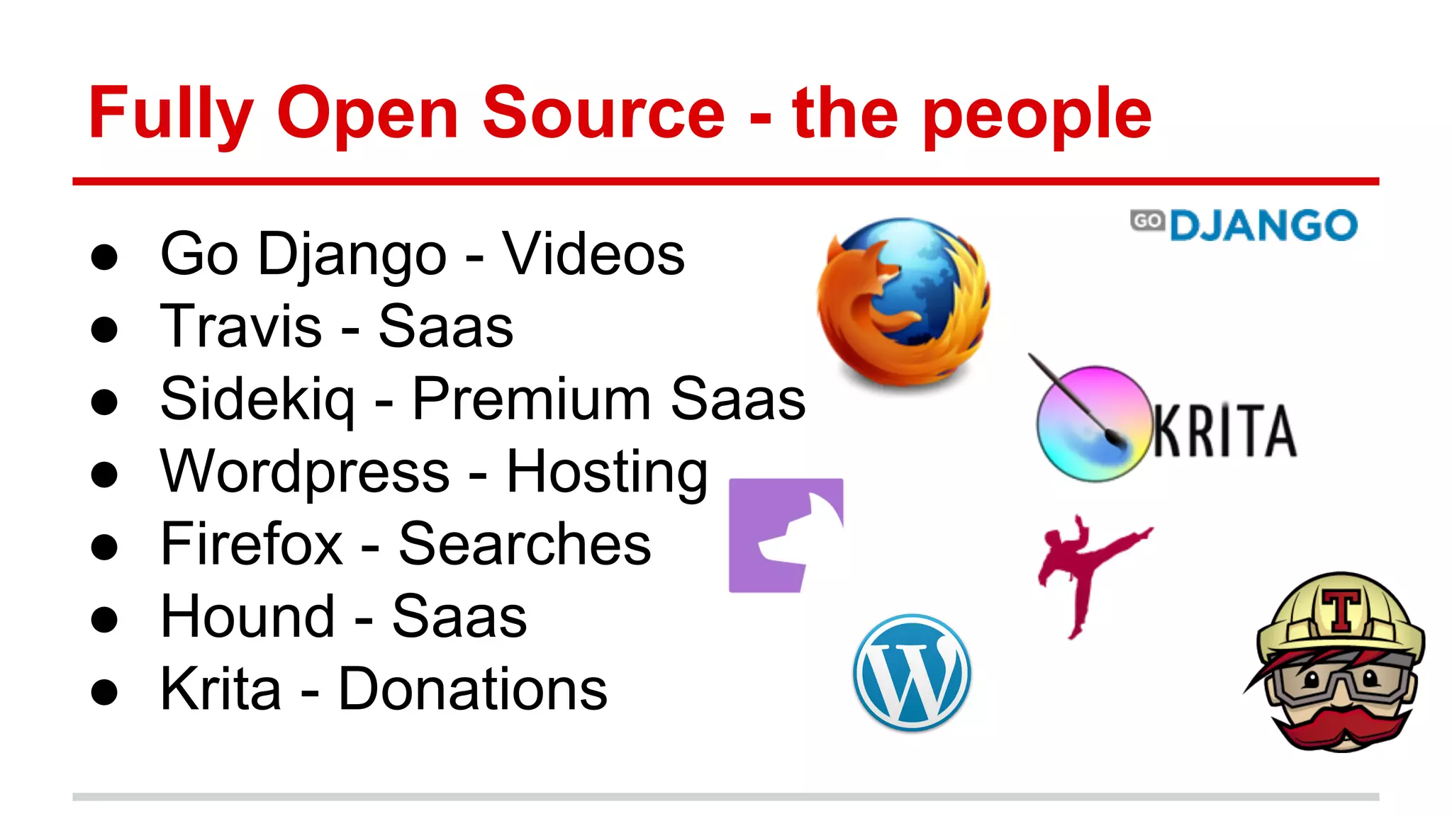 Fully Open Source - the people ● Go Django - Videos ● Travis - Saas ● Sidekiq - Premium Saas ● Wordpress - Hosting ● Firefox - Searches ● Hound - Saas ● Krita - Donations 