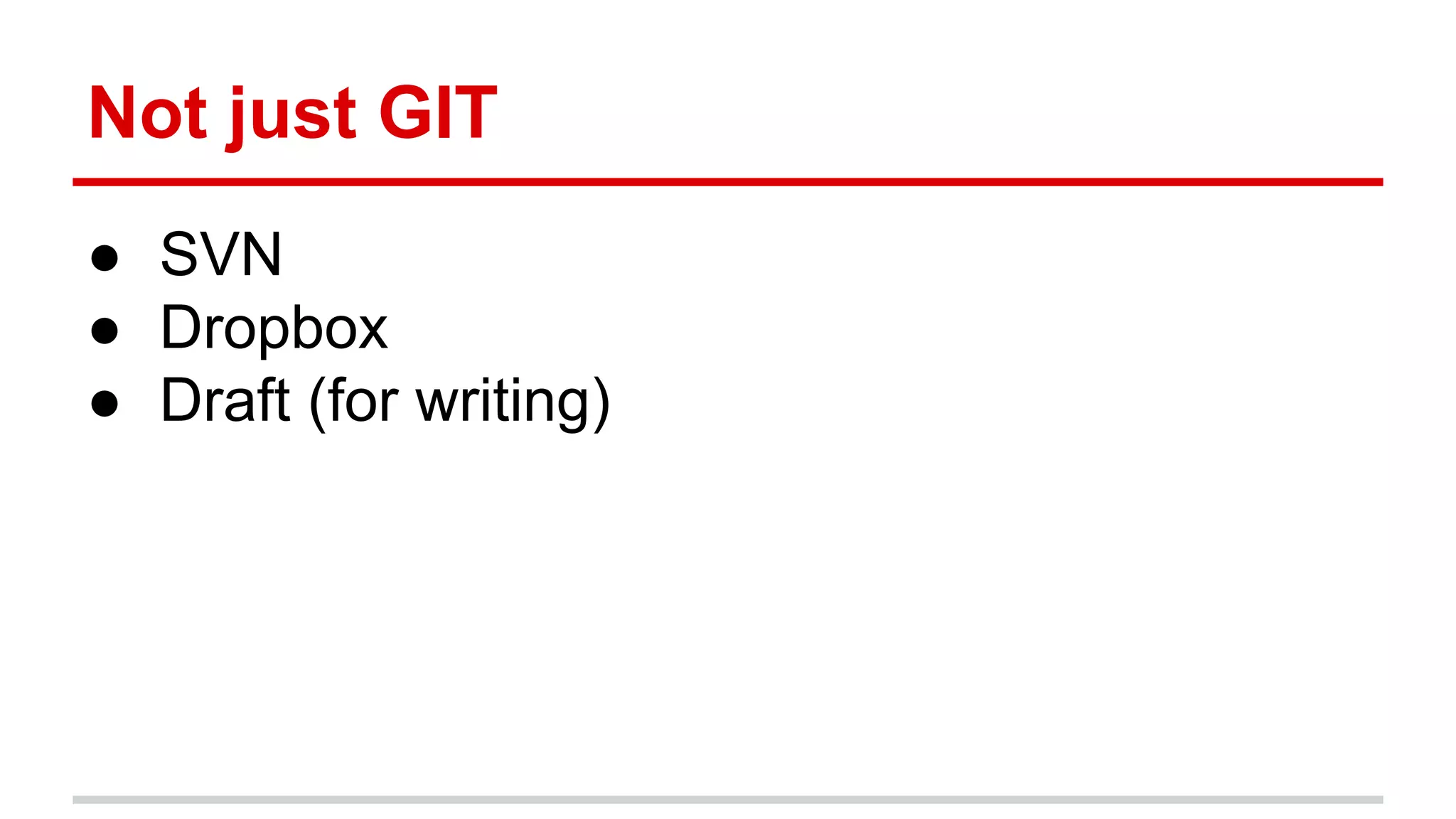 Not just GIT ● SVN ● Dropbox ● Draft (for writing) 