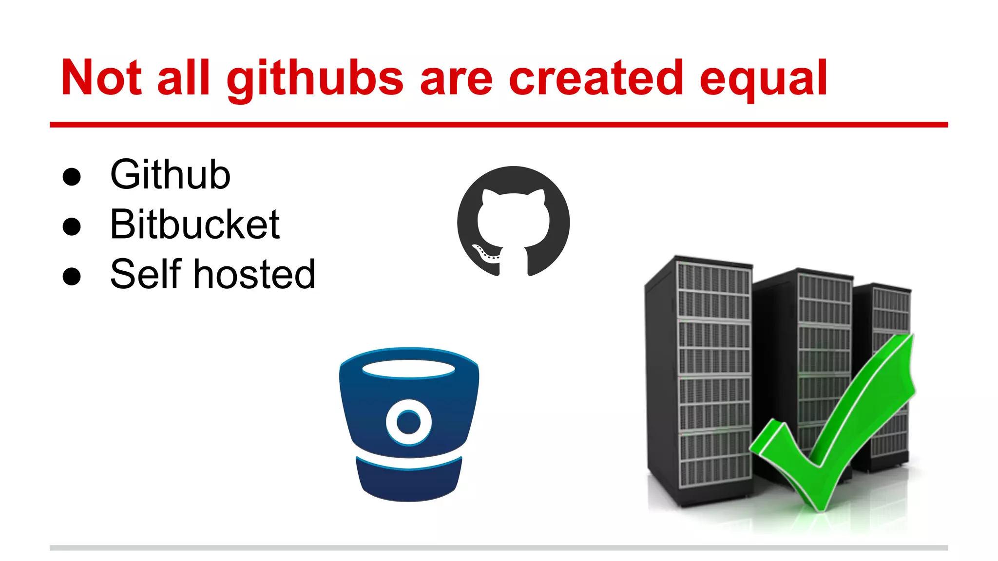 Not all githubs are created equal ● Github ● Bitbucket ● Self hosted 