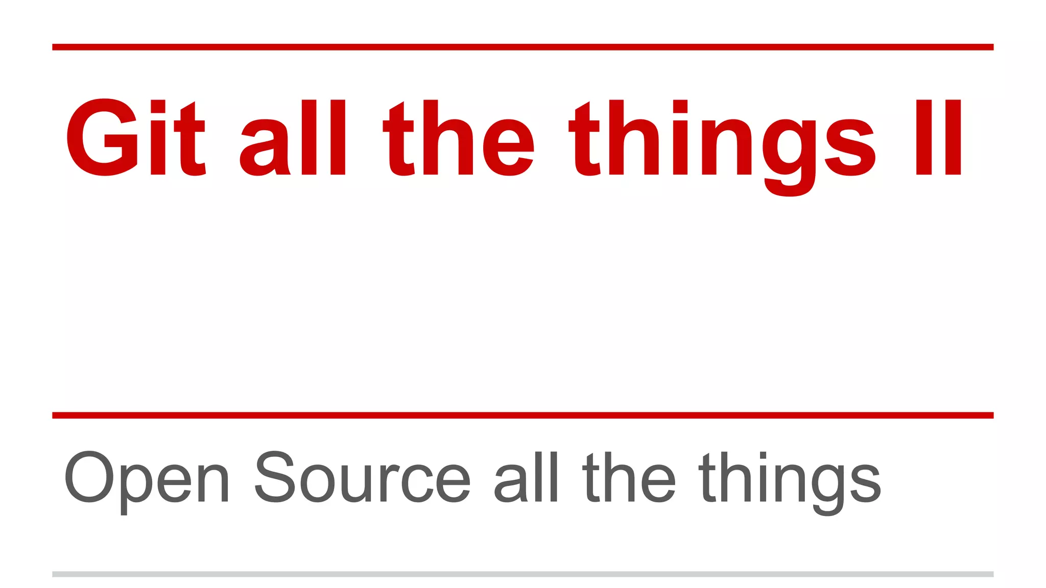 Git all the things II Open Source all the things 