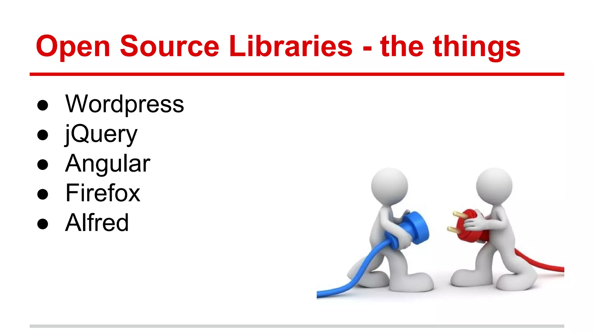 Open Source Libraries - the things ● Wordpress ● jQuery ● Angular ● Firefox ● Alfred 