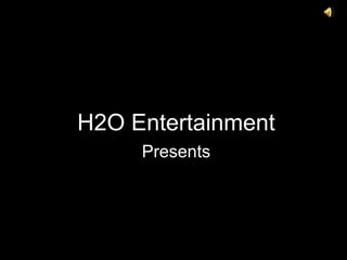 H2O Entertainment Presents 