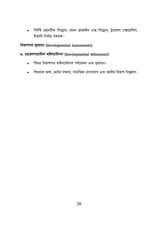 20
• শনশদবি লজয়নশিক শসয়রাম, লযমন োজাইে এক্স শসয়রাম, িু য়বরাস ললক্লয়রাশসস,
ইতযাশদ শনণবয়ে সহােক।
শবকািগত মূেযােন (Developmental Assessments)
৯. লডয়ভেিয়মটাে মাইেয়স্টানস (Developmental Milestones):
• শিশুর শবকািগত মাইেয়স্টানস িযবয়বিণ এবং মূেযােন।
• শিশুয়দর ভাষা, লমাির দিতা, সামাশজক লযাগায়যাগ এবং জ্ঞানীে শবকাি শবয়েষণ।
 