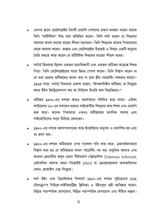 9
• এরির ব্রুয়না লবয়িেয়হইম শতনশি লথরাশি লসিয়নর প্রভাব অধযেন কয়রন যায়দর
শতশন "অশিশস্টক" শিশু বয়ে অশভশহত কয়রন। শতশন দাশব কয়রন লয শিশুয়দর
সমসযার কারণ তায়দর মায়ের র্ীেল ময়নাভাব। শতশন শিশুয়দর তায়দর শিতামাতার
লথয়ক আোদা কয়রন। কান্নার এবং লবয়িেয়হইম উভয়েই এ শবষয়ে একশি অনুমান
ততশর করয়ত কাজ কয়রন লয অশিশস্টক শিশুয়দর মায়েরা র্ীেল ময়নর।
• বানবাডব শরমেযান্ড শছয়েন একজন ময়নাশবজ্ঞানী এবং একজন অশিজম আক্রান্ত শিশুর
শিতা। শতশন লবয়িেয়হইয়মর সায়থ শিমত লিাষণ কয়রন। শতশন শবশ্বাস কয়রন না
লয তার লছয়ের অশিজয়মর কারণ তার বা তার স্ত্রীর িযায়রশটং দিতার কারয়ণ।
১৯৬৪ সায়ে, বানবাডব শরমেযান্ড প্রকাি কয়রন, "ইন যাটাইে অশিজম: দয শসয়রাম
অযান্ড ইিস ইমশিয়কিনস র আ শনউরাে শথওশর অ শবয়হশভোর।"
• অশিজম ১৯৭০-এর দিয়ক আরও ভায়োভায়ব িশরশিত হয়ত থায়ক। এশরকা
াউয়ন্ডিন ৮০-এর দিয়কর শুরুয়ত সাইয়কাশিক শিশুয়দর জনয শিিা এবং লথরাশি
শুরু কয়র। অয়নক শিতামাতা এখনও অশিজময়ক মানশসক সমসযা এবং
সাইয়কাশসয়সর সায়থ বমবলতয় ফফলতেন।
• ১৯৮০-এর দিয়ক অযাসিারগায়রর কাজ ইংয়রশজয়ত অনুবাদ ও প্রকাশিত হে এবং
তা জানা যাে।
• ১৯৮০-এর দিয়ক অশিজয়মর ওির গয়বষণা গশত োভ কয়র। ক্রমবধবমানভায়ব
শবশ্বাস করা হে লয অশিজয়মর কারণ িযায়রশটং নে বরং স্নােুশবক বযাঘাত এবং
অনযানয লজয়নশিক অসুখ লযমন শিউবারাস ললক্লয়রাশসস (Tuberous Sclerosis),
লমিাবশেক বযাঘাত লযমন শিয়কইউ (PKU) বা লক্রায়মায়জামাে অস্বাভাশবকতা
লযমন: োজাইে এক্স শসয়রাম।
• েনবা উইং এবং শক্রয়স্টা ার শগেবাগব ১৯৮০-এর দিয়ক সুইয়ডয়নর BNK
(শিেয়েন'স শনউয়রা-সাইশকোশট্রক শক্লশনক) এ উইংয়ের ত্রেী আশবোর কয়রন:
শবশিত িারেশরক লযাগায়যাগ, শবশিত িারেশরক লযাগায়যাগ এবং সীশমত কল্পনা।
 