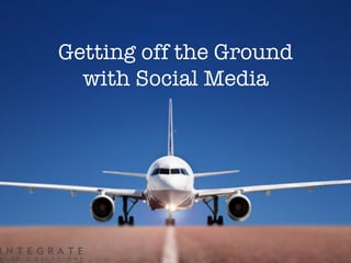 Getting off the Ground
  with Social Media
 