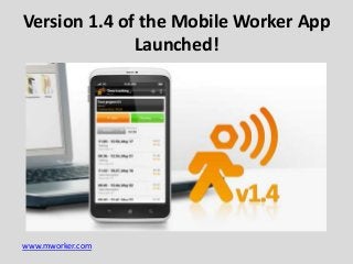 www.mworker.com
Version 1.4 of the Mobile Worker App
Launched!
 