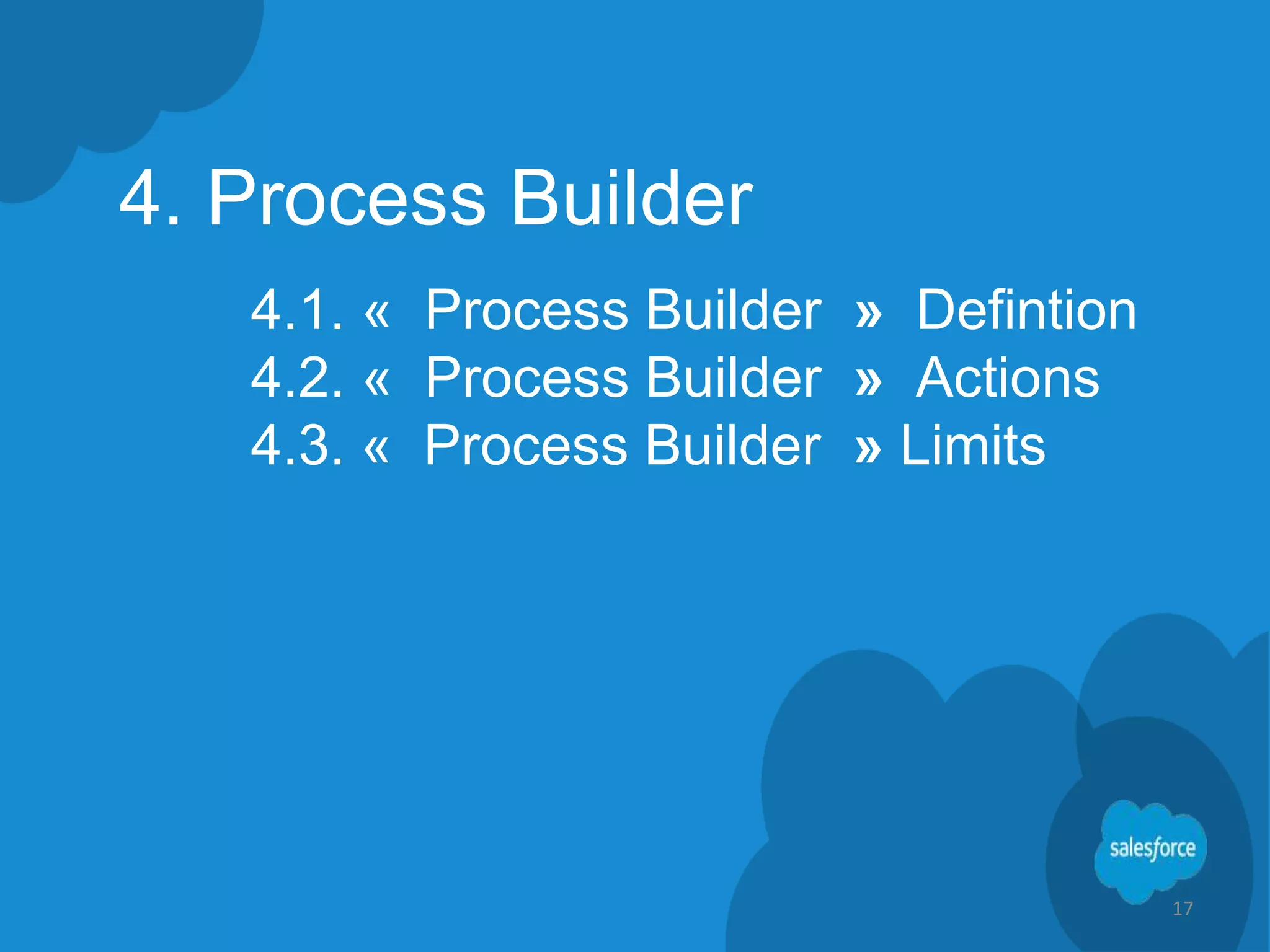 4. Process Builder
4.1. « Process Builder » Defintion
4.2. « Process Builder » Actions
4.3. « Process Builder » Limits
17
 