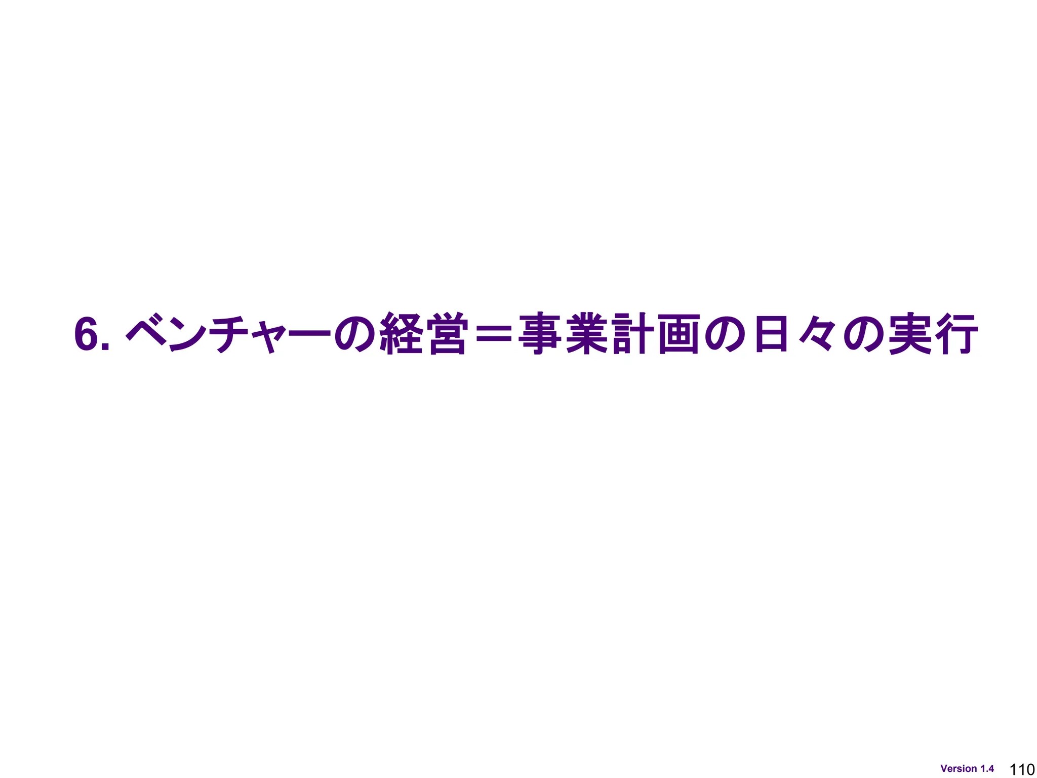 110
Version 1.4
6. ベンチャーの経営＝事業計画の日々の実行
 