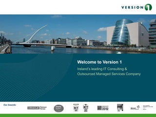 Welcome to Version 1
              Ireland’s leading IT Consulting &
              Outsourced Managed Services Company


              <Insert Name>, <Insert Title>
              <Insert Date>




Our Awards:
 