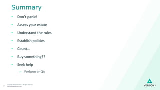 Copyright ©2020 Version 1. All rights reserved.
paul.bullen@version1.com17
Summary
• Don’t panic!
• Assess your estate
• Understand the rules
• Establish policies
• Count…
• Buy something??
• Seek help
– Perform or QA
 