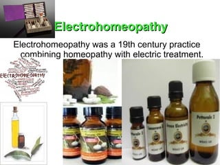 ElectrohomeopathyElectrohomeopathy
Electrohomeopathy was a 19th century practice
combining homeopathy with electric treatment.
 